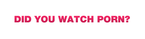 Did you watch porn??